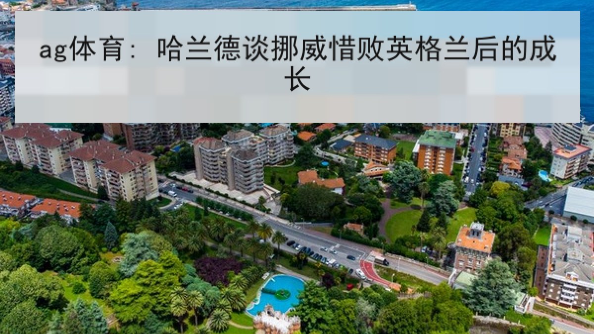 ag体育: 哈兰德谈挪威惜败英格兰后的成长 ag体育: 哈兰德谈挪威惜败英格兰后的成长