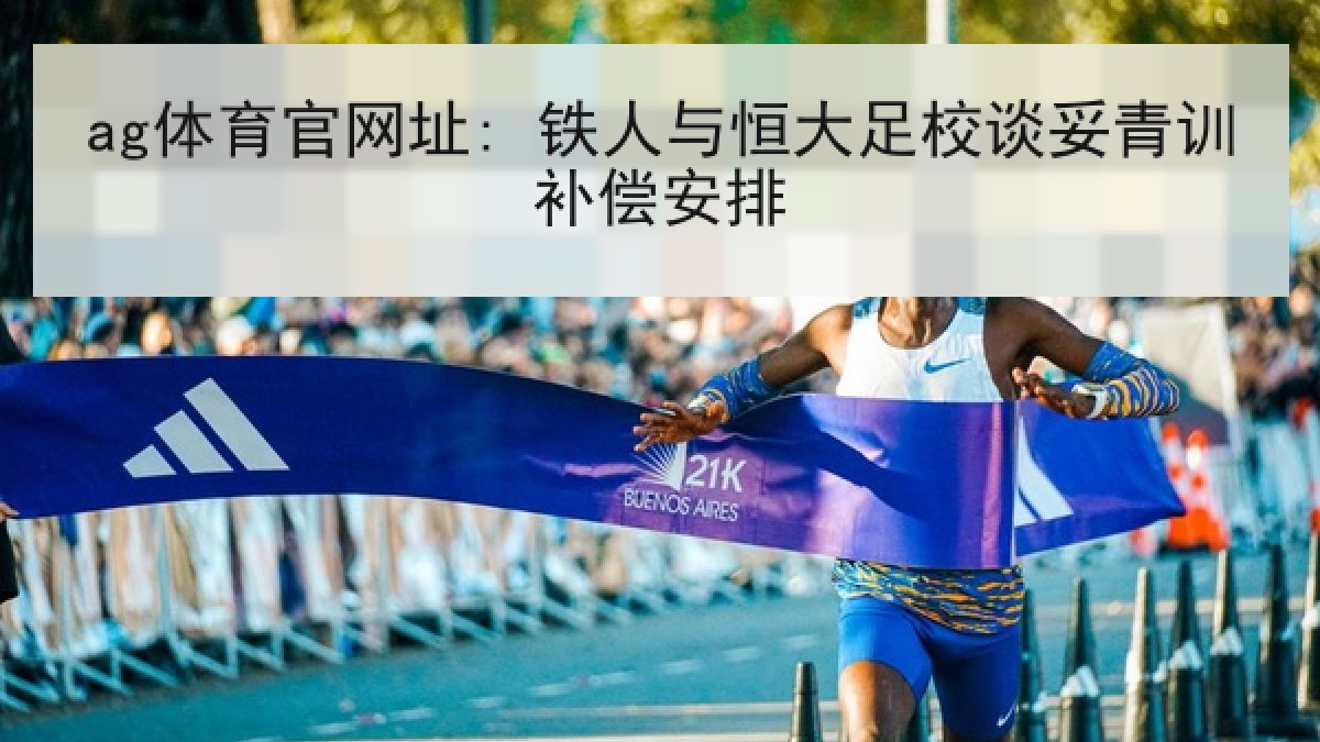 ag体育官网址: 铁人与恒大足校谈妥青训补偿安排 ag体育官网址: 铁人与恒大足校谈妥青训补偿安排