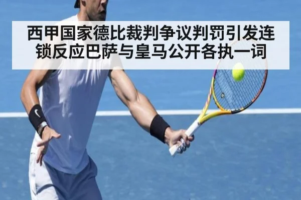 西甲国家德比裁判争议判罚引发连锁反应巴萨与皇马公开各执一词