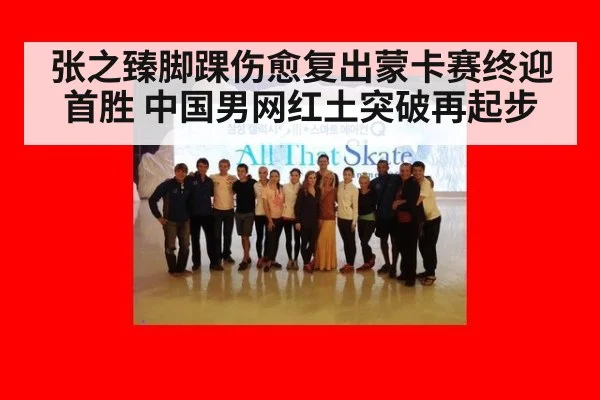 张之臻脚踝伤愈复出蒙卡赛终迎首胜 中国男网红土突破再起步