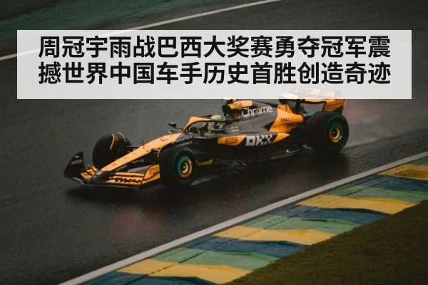 周冠宇雨战巴西大奖赛勇夺冠军震撼世界中国车手历史首胜创造奇迹