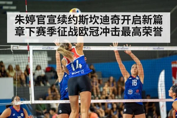 朱婷官宣续约斯坎迪奇开启新篇章下赛季征战欧冠冲击最高荣誉